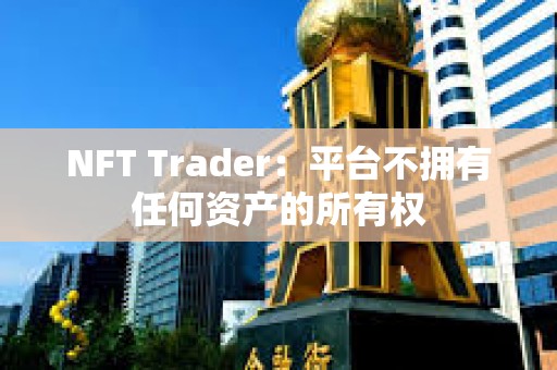 NFT Trader：平台不拥有任何资产的所有权