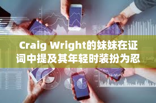 Craig Wright的妹妹在证词中提及其年轻时装扮为忍者