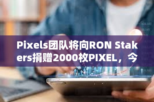 Pixels团队将向RON Stakers捐赠2000枚PIXEL，今日将空投1000万枚