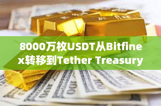 8000万枚USDT从Bitfinex转移到Tether Treasury