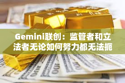 Gemini联创：监管者和立法者无论如何努力都无法扼杀加密货币