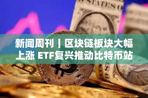 新闻周刊丨区块链板块大幅上涨 ETF复兴推动比特币站上5万美元