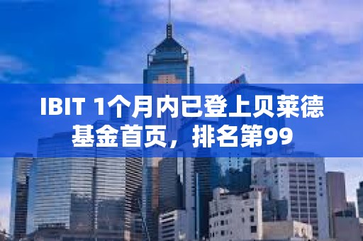 IBIT 1个月内已登上贝莱德基金首页，排名第99