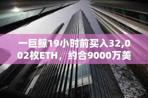 一巨鲸19小时前买入32,002枚ETH，约合9000万美元