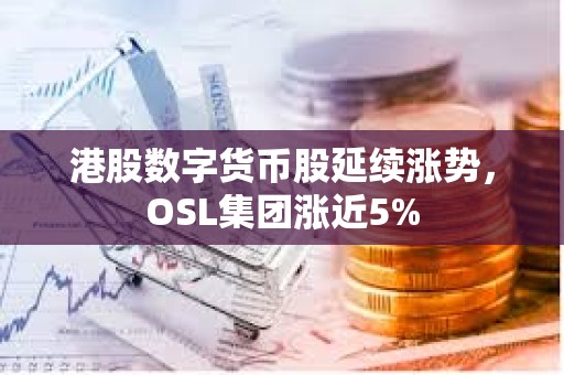 港股数字货币股延续涨势，OSL集团涨近5%