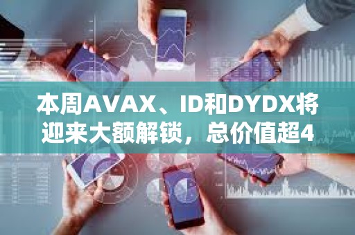 本周AVAX、ID和DYDX将迎来大额解锁，总价值超4亿美元