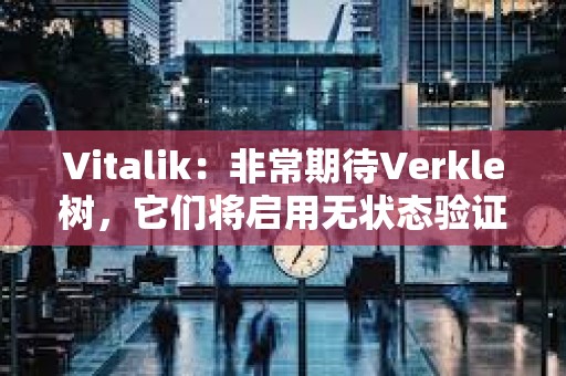 Vitalik：非常期待Verkle树，它们将启用无状态验证器客户端