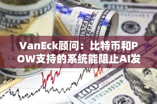 VanEck顾问：比特币和POW支持的系统能阻止AI发起的垃圾邮件攻击