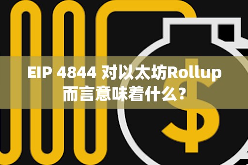 EIP 4844 对以太坊Rollup而言意味着什么？