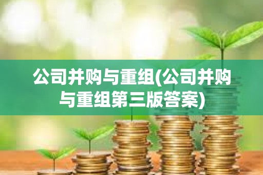 公司并购与重组(公司并购与重组第三版答案)