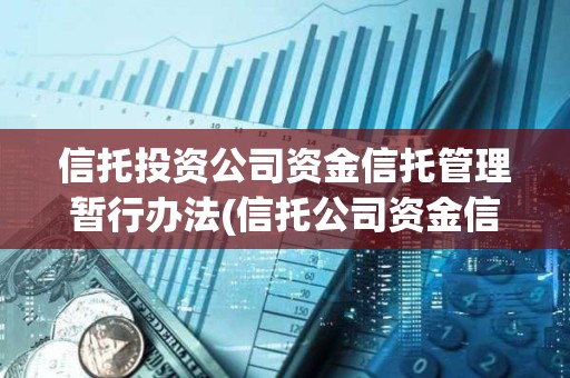 信托投资公司资金信托管理暂行办法(信托公司资金信托管理暂行办法出台)