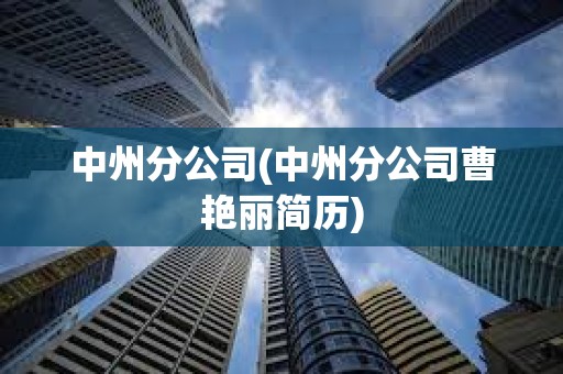 中州分公司(中州分公司曹艳丽简历)