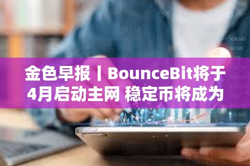 金色早报丨BounceBit将于4月启动主网 稳定币将成为货币未来的重要组成部分