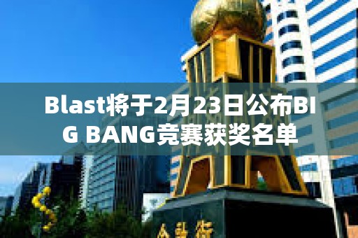 Blast将于2月23日公布BIG BANG竞赛获奖名单