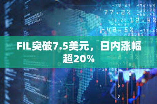 FIL突破7.5美元，日内涨幅超20%