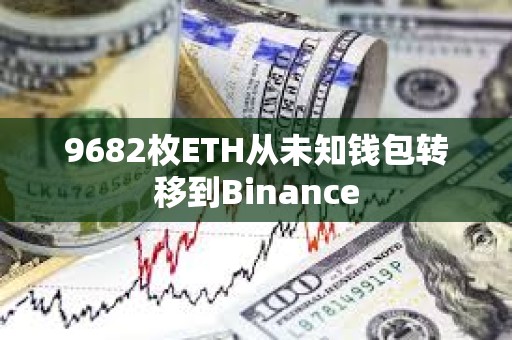 9682枚ETH从未知钱包转移到Binance