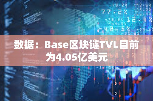 数据：Base区块链TVL目前为4.05亿美元