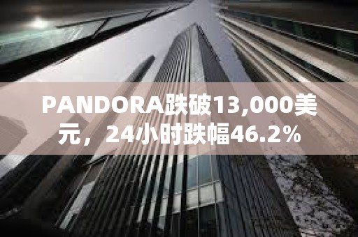 PANDORA跌破13,000美元，24小时跌幅46.2%