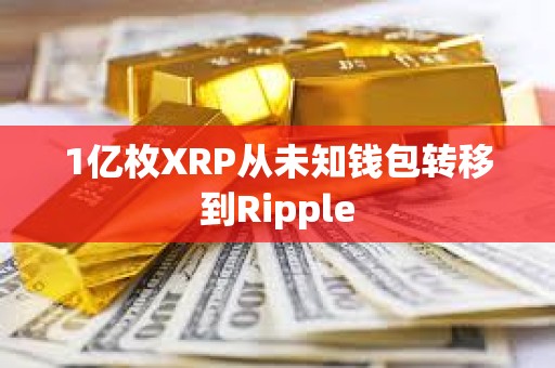 1亿枚XRP从未知钱包转移到Ripple