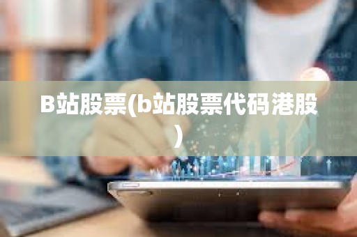 B站股票(b站股票代码港股)