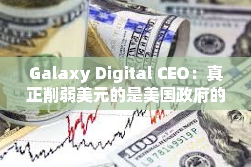 Galaxy Digital CEO：真正削弱美元的是美国政府的巨额支出