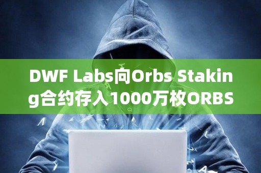 DWF Labs向Orbs Staking合约存入1000万枚ORBS