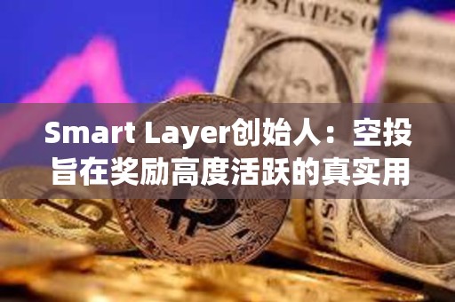 Smart Layer创始人：空投旨在奖励高度活跃的真实用户，已尽可能做到公平