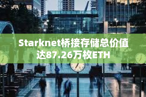 Starknet桥接存储总价值达87.26万枚ETH