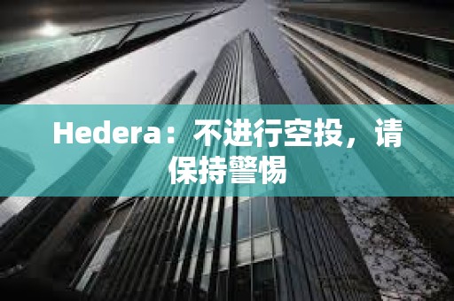 Hedera：不进行空投，请保持警惕