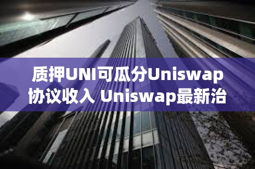 质押UNI可瓜分Uniswap协议收入 Uniswap最新治理提案详解