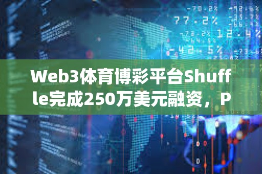 Web3体育博彩平台Shuffle完成250万美元融资，Parc Capital等参投