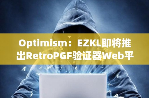 Optimism：EZKL即将推出RetroPGF验证器Web平台