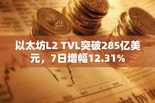 以太坊L2 TVL突破285亿美元，7日增幅12.31%