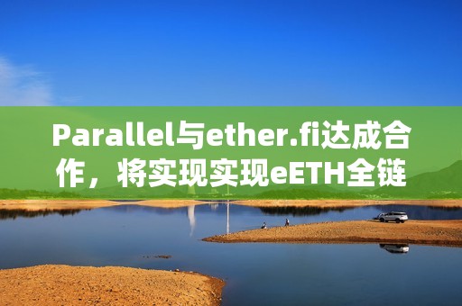 Parallel与ether.fi达成合作，将实现实现eETH全链访问等功能