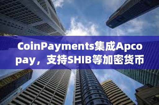 CoinPayments集成Apcopay，支持SHIB等加密货币支付