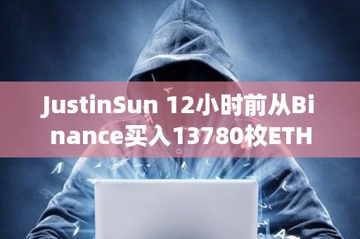 JustinSun 12小时前从Binance买入13780枚ETH