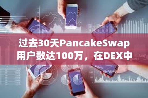 过去30天PancakeSwap用户数达100万，在DEX中居首