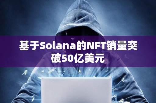 基于Solana的NFT销量突破50亿美元