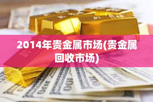 2014年贵金属市场(贵金属回收市场)