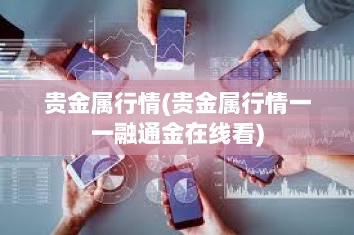 贵金属行情(贵金属行情一一融通金在线看)