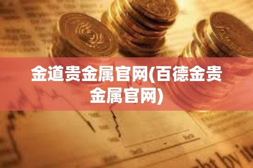 金道贵金属官网(百德金贵金属官网)