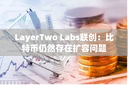 LayerTwo Labs联创：比特币仍然存在扩容问题