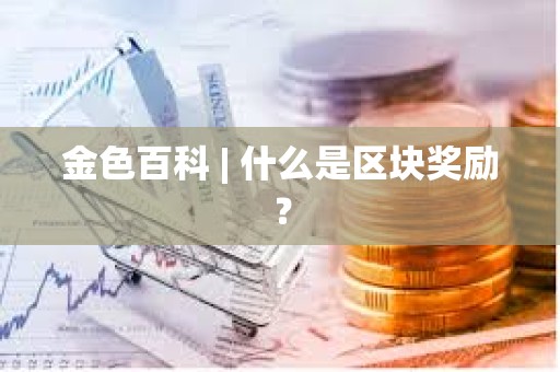 金色百科 | 什么是区块奖励？