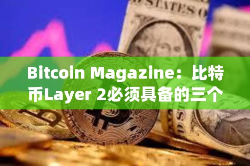 Bitcoin Magazine：比特币Layer 2必须具备的三个条件