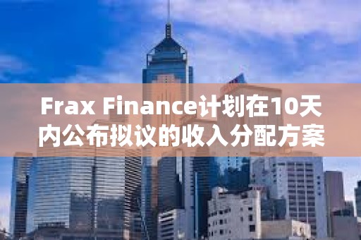 Frax Finance计划在10天内公布拟议的收入分配方案