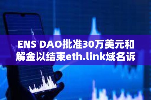 ENS DAO批准30万美元和解金以结束eth.link域名诉讼