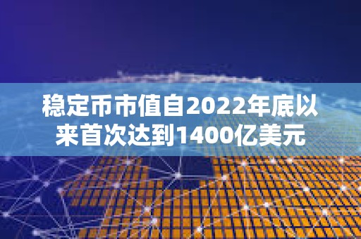 稳定币市值自2022年底以来首次达到1400亿美元