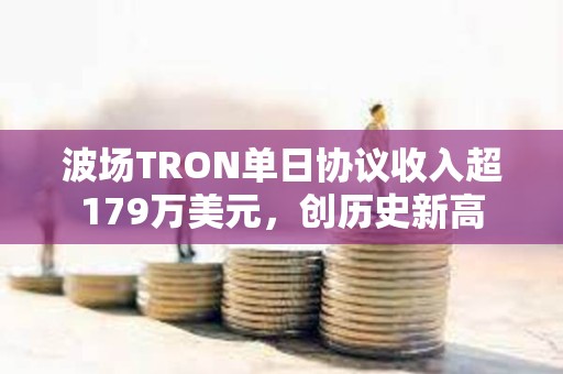 波场TRON单日协议收入超179万美元，创历史新高