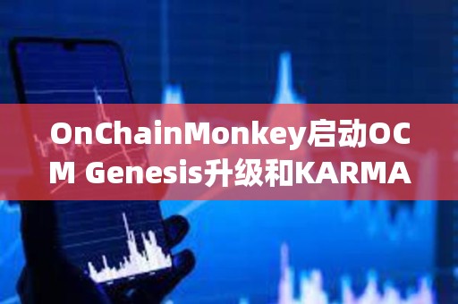 OnChainMonkey启动OCM Genesis升级和KARMA空投申领