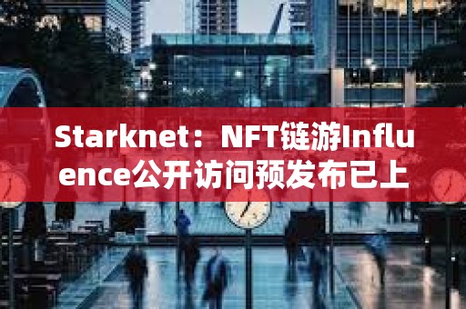 Starknet：NFT链游Influence公开访问预发布已上线